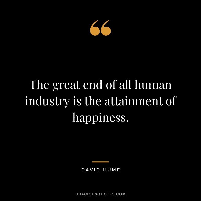 The great end of all human industry is the attainment of happiness.