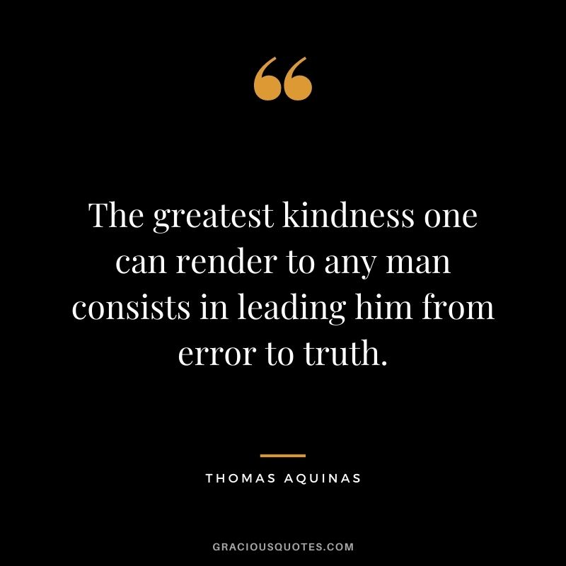 The greatest kindness one can render to any man consists in leading him from error to truth.