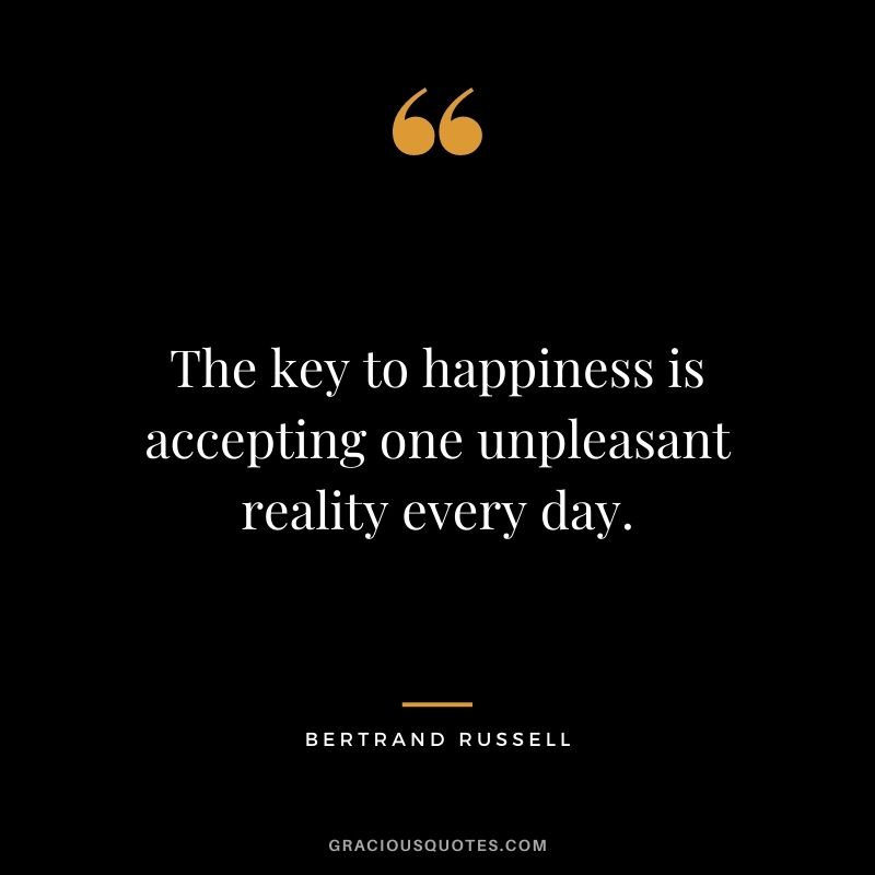 The key to happiness is accepting one unpleasant reality every day.