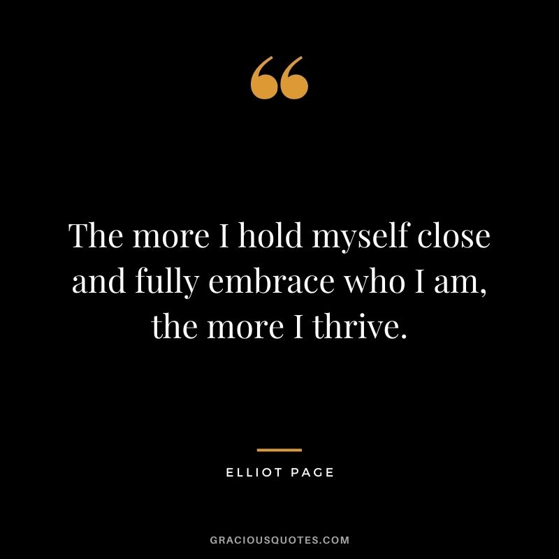 The more I hold myself close and fully embrace who I am, the more I thrive.