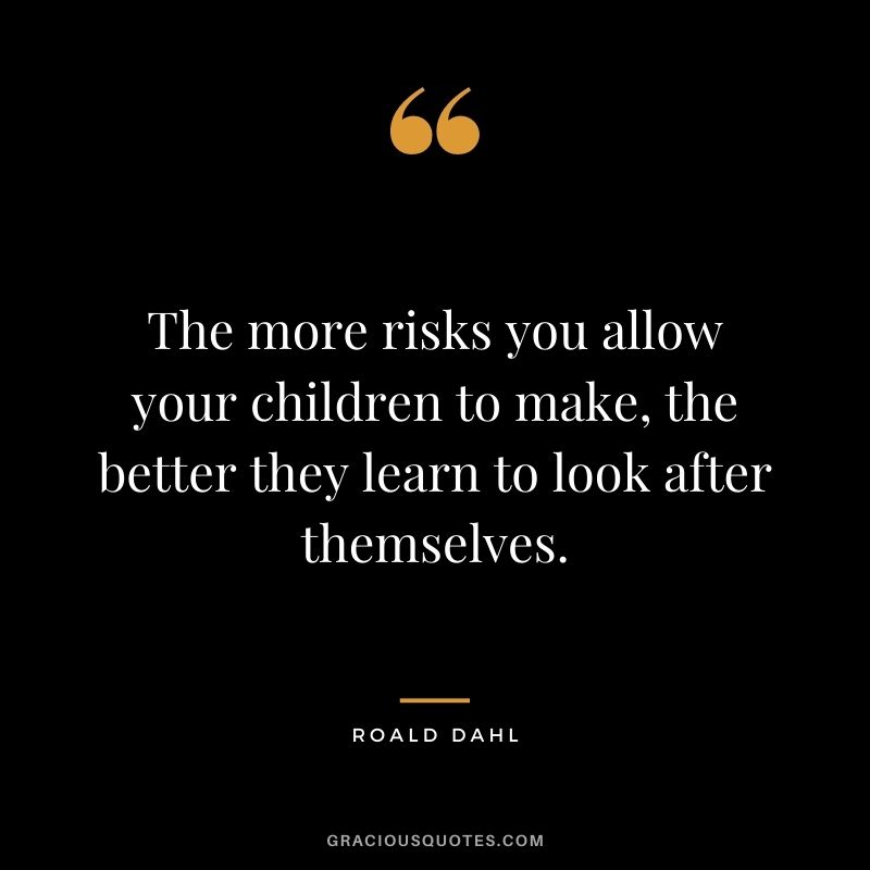 The more risks you allow your children to make, the better they learn to look after themselves.