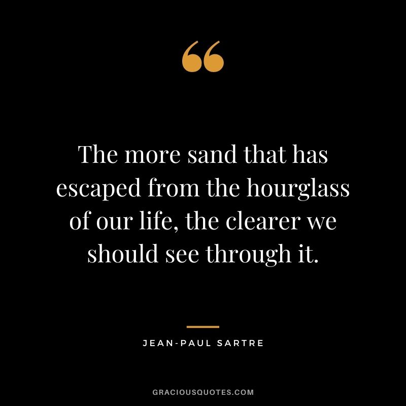 The more sand that has escaped from the hourglass of our life, the clearer we should see through it.
