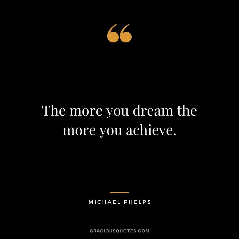 The more you dream the more you achieve.