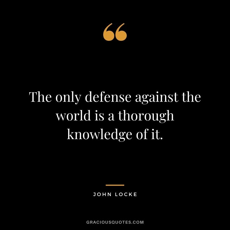 The only defense against the world is a thorough knowledge of it.