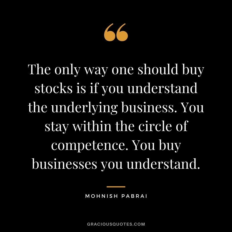 The only way one should buy stocks is if you understand the underlying business. You stay within the circle of competence. You buy businesses you understand.