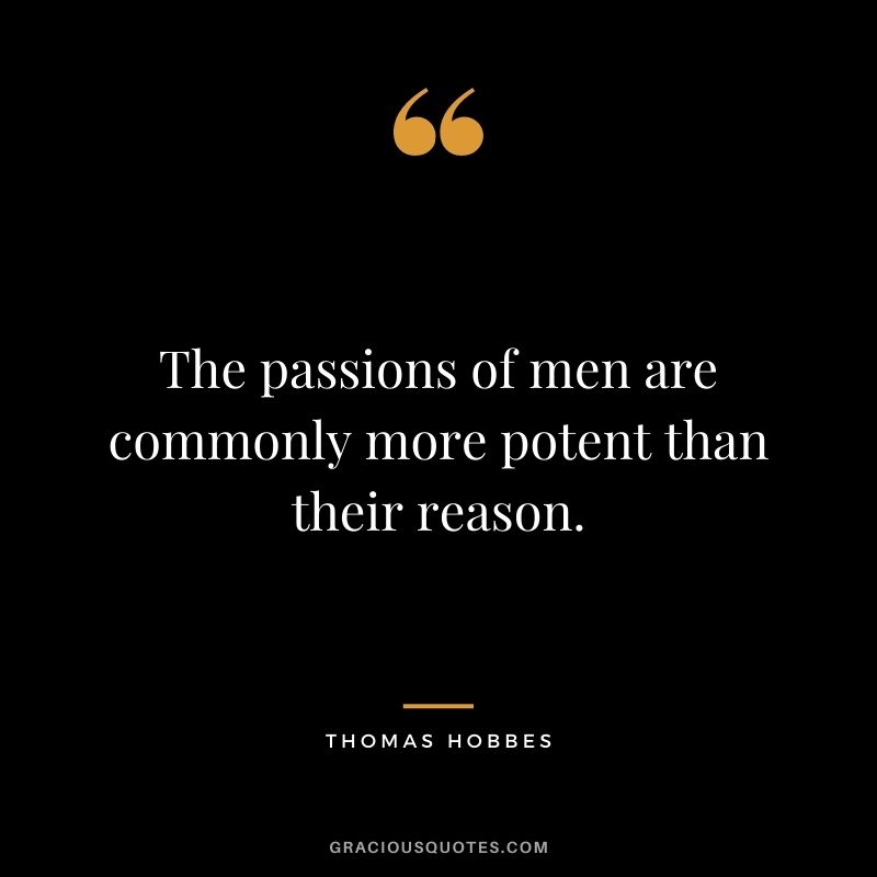 The passions of men are commonly more potent than their reason.