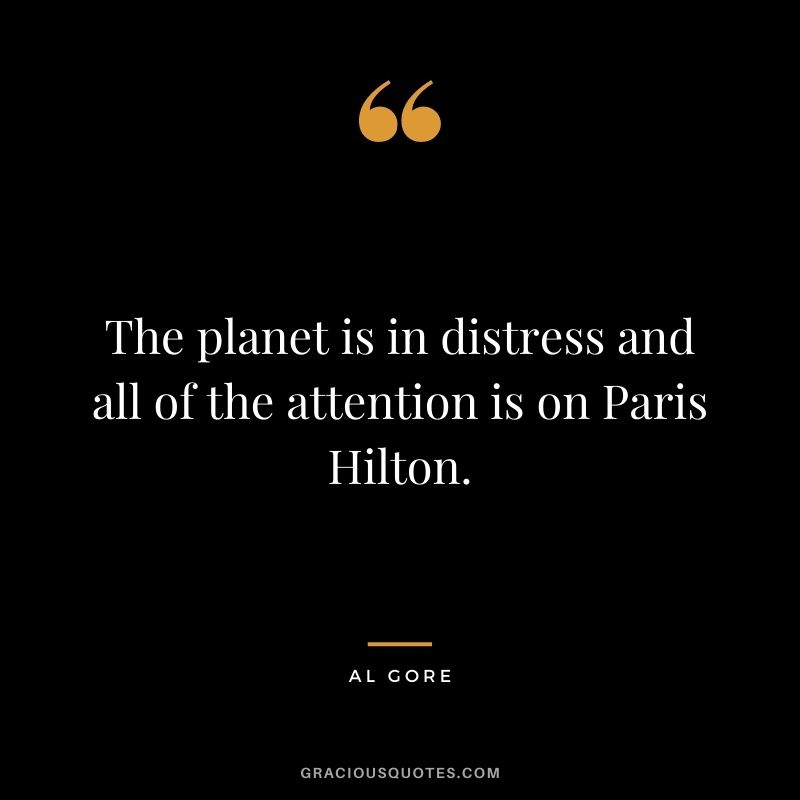 The planet is in distress and all of the attention is on Paris Hilton.