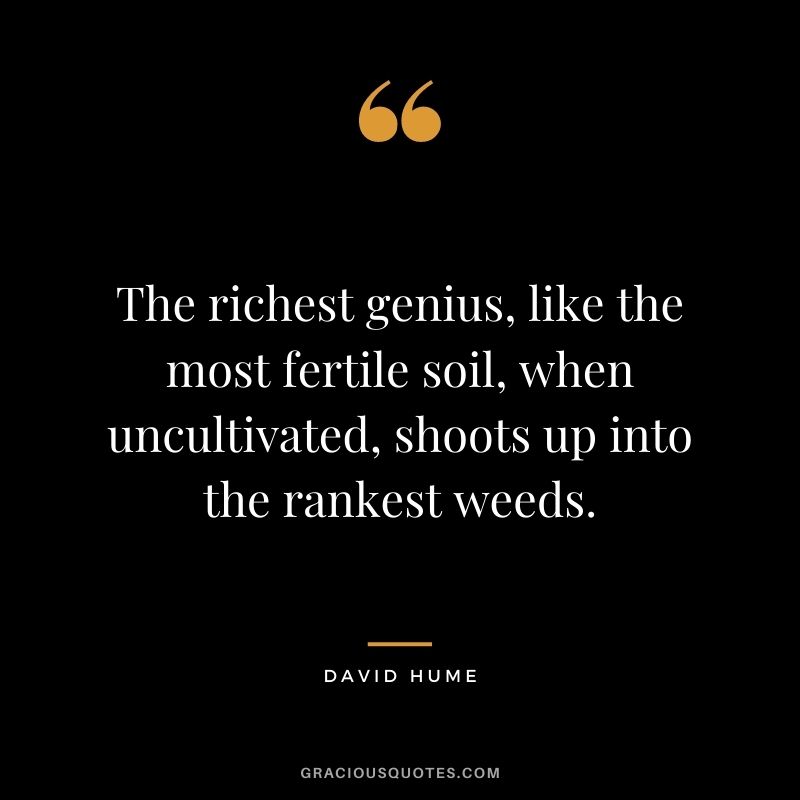 The richest genius, like the most fertile soil, when uncultivated, shoots up into the rankest weeds.