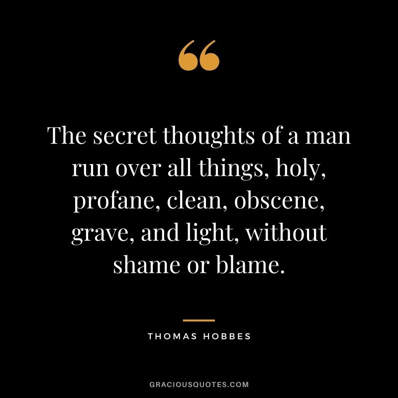 The secret thoughts of a man run over all things, holy, profane, clean, obscene, grave, and light, without shame or blame.