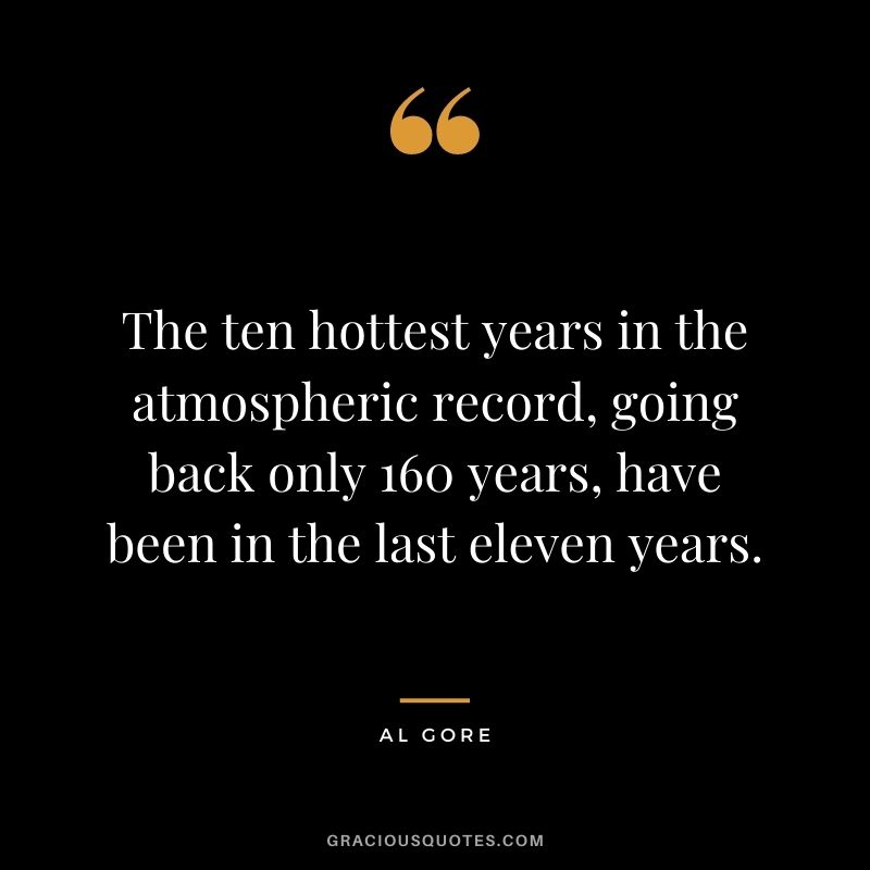 The ten hottest years in the atmospheric record, going back only 160 years, have been in the last eleven years.