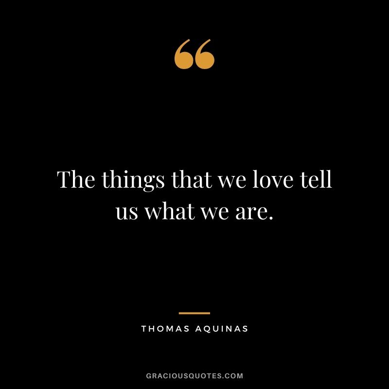 The things that we love tell us what we are.