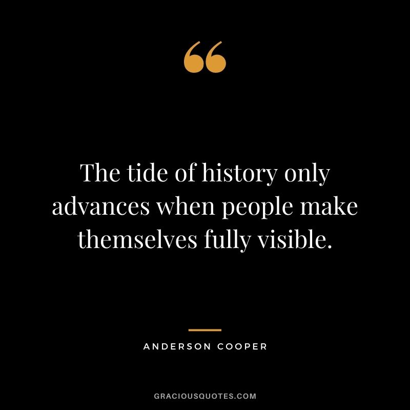 The tide of history only advances when people make themselves fully visible.