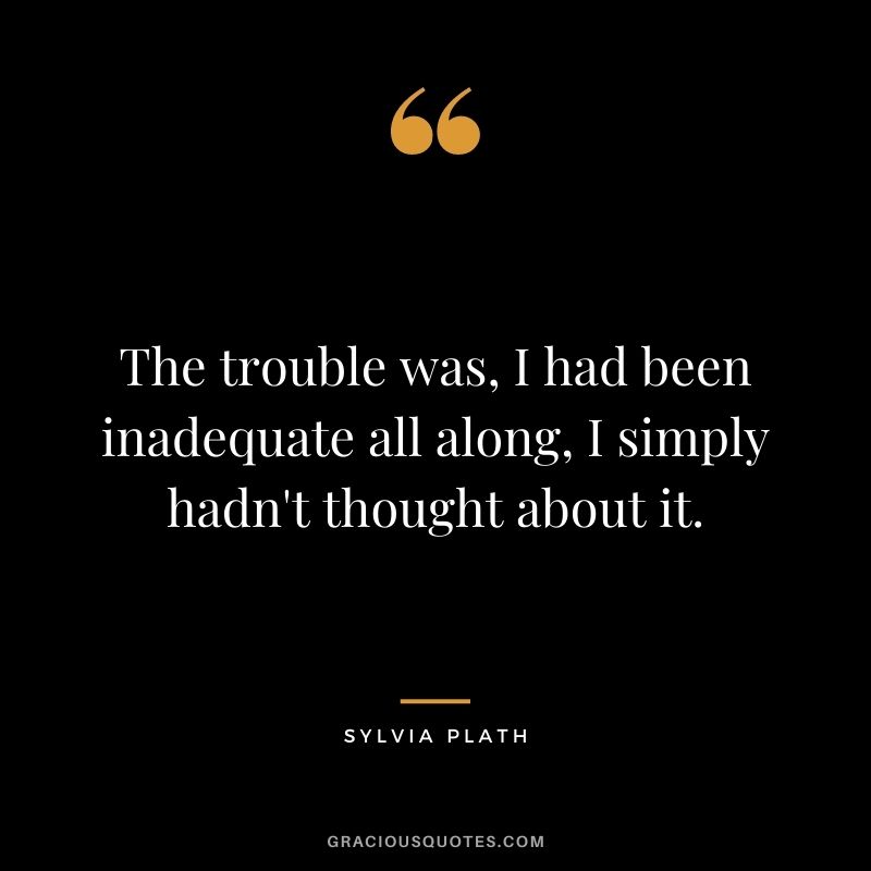 The trouble was, I had been inadequate all along, I simply hadn't thought about it.