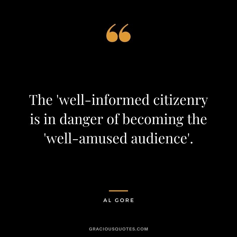The 'well-informed citizenry is in danger of becoming the 'well-amused audience'.