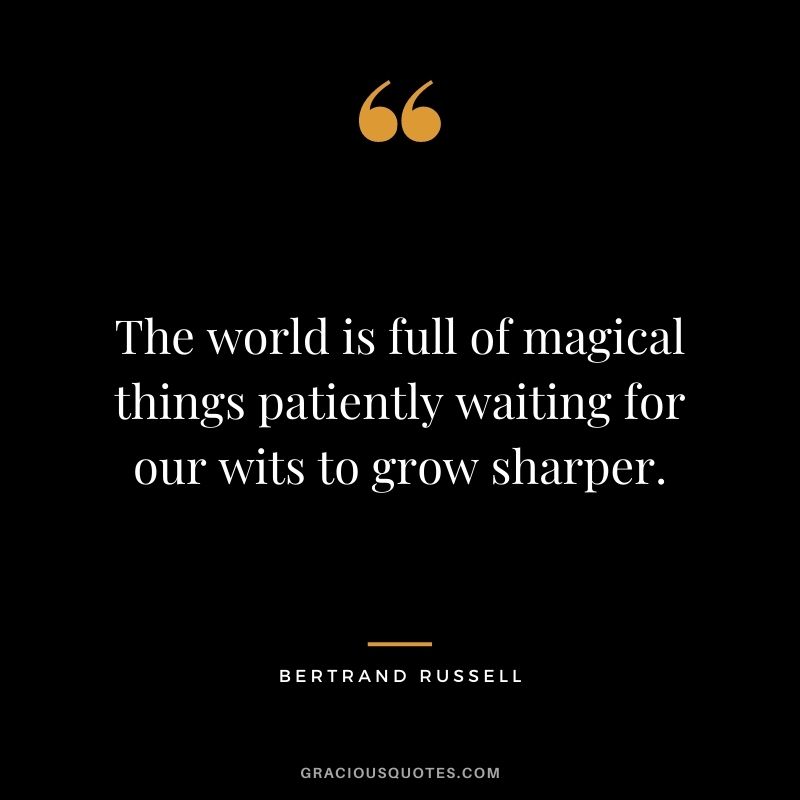 The world is full of magical things patiently waiting for our wits to grow sharper.