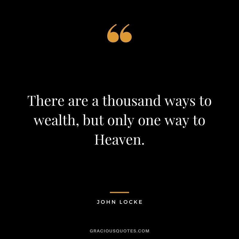 There are a thousand ways to wealth, but only one way to Heaven.