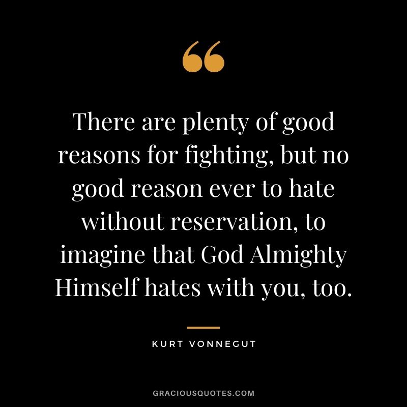 There are plenty of good reasons for fighting, but no good reason ever to hate without reservation, to imagine that God Almighty Himself hates with you, too.