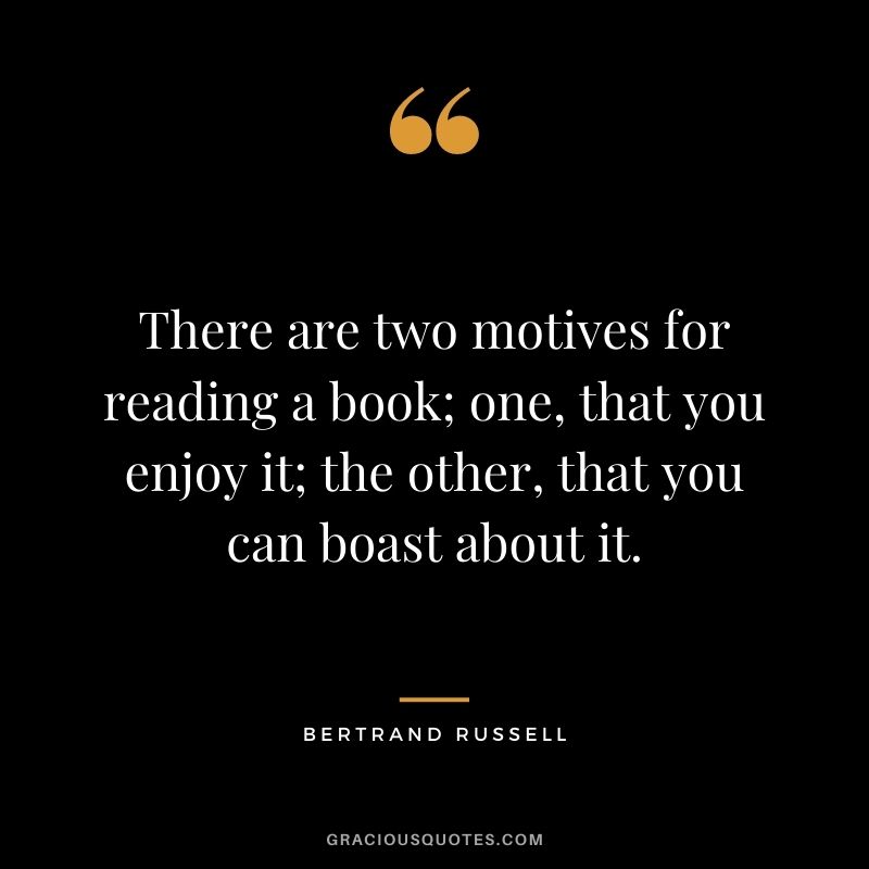 There are two motives for reading a book; one, that you enjoy it; the other, that you can boast about it.