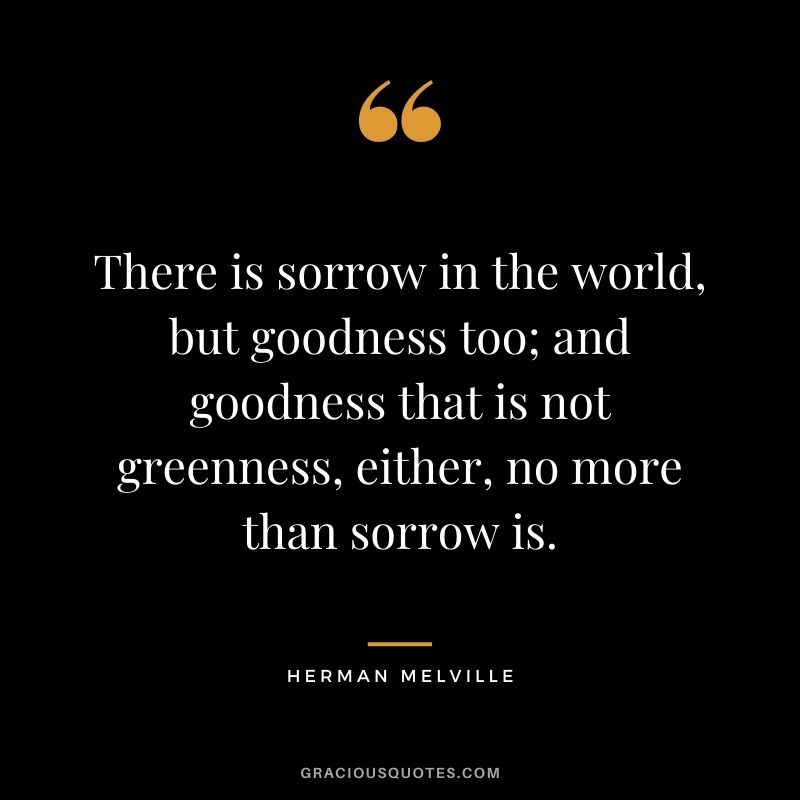There is sorrow in the world, but goodness too; and goodness that is not greenness, either, no more than sorrow is.