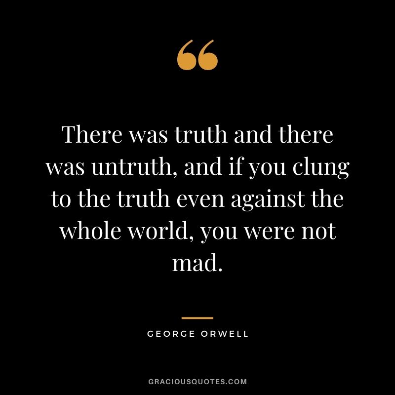 There was truth and there was untruth, and if you clung to the truth even against the whole world, you were not mad.