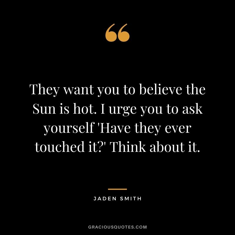 They want you to believe the Sun is hot. I urge you to ask yourself 'Have they ever touched it' Think about it.