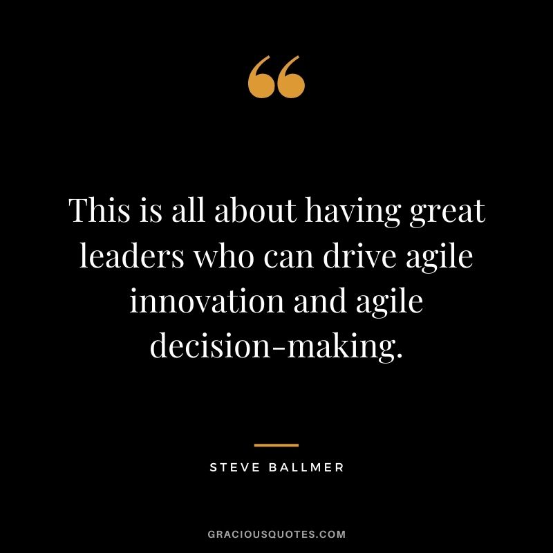 This is all about having great leaders who can drive agile innovation and agile decision-making.