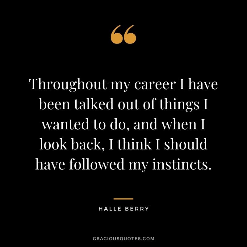 Throughout my career I have been talked out of things I wanted to do, and when I look back, I think I should have followed my instincts.