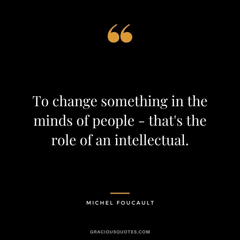 To change something in the minds of people - that's the role of an intellectual.