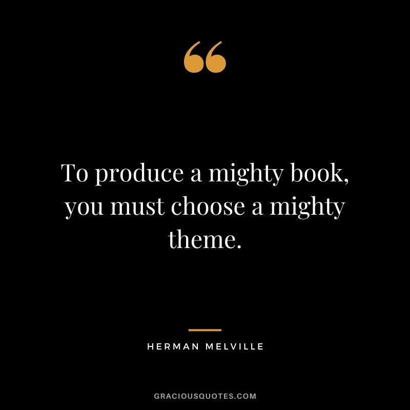 To produce a mighty book, you must choose a mighty theme.