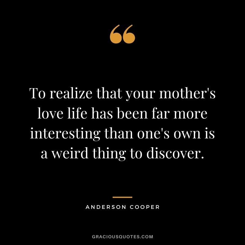 To realize that your mother's love life has been far more interesting than one's own is a weird thing to discover.