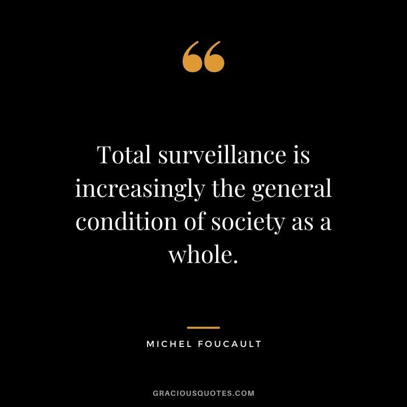 Total surveillance is increasingly the general condition of society as a whole.