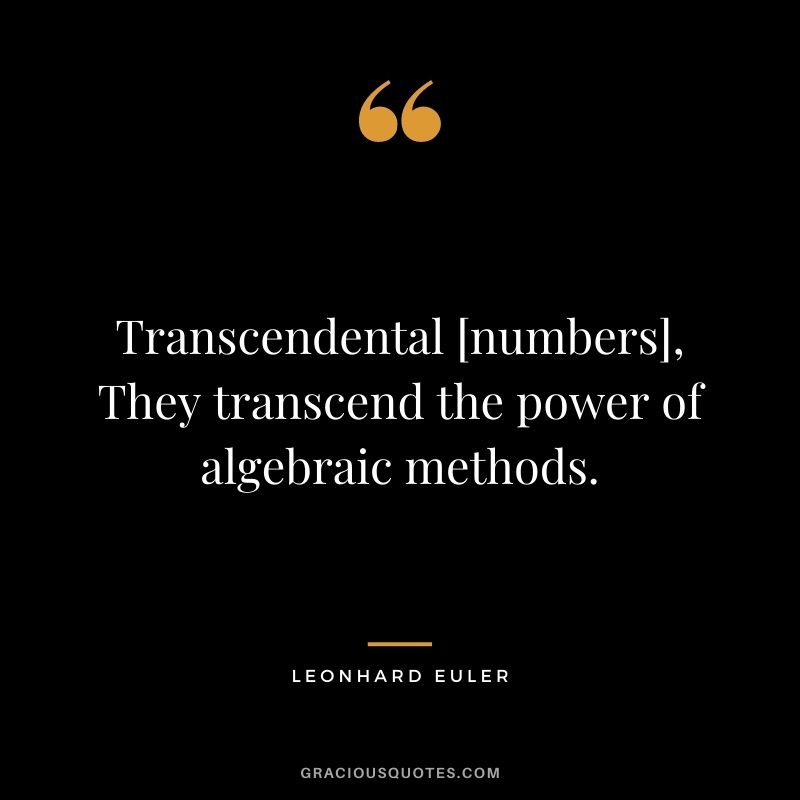 Transcendental [numbers], They transcend the power of algebraic methods.