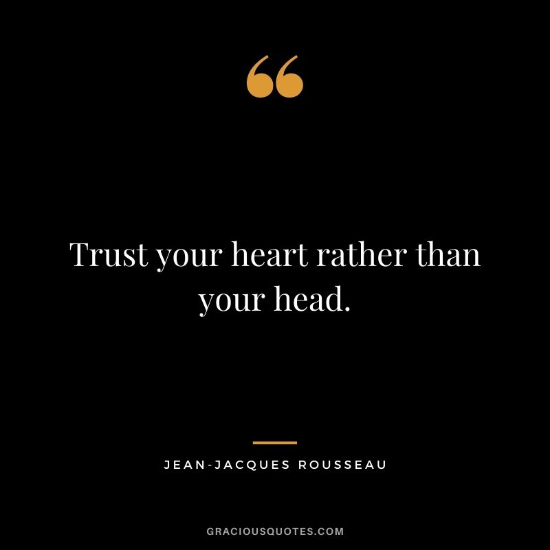 Trust your heart rather than your head.