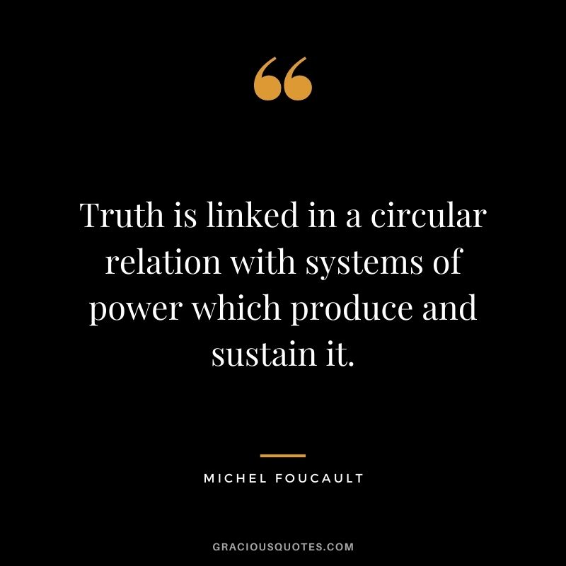 Truth is linked in a circular relation with systems of power which produce and sustain it.