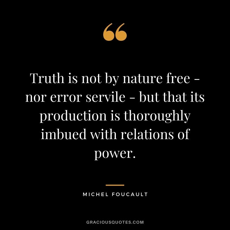 Truth is not by nature free - nor error servile - but that its production is thoroughly imbued with relations of power.