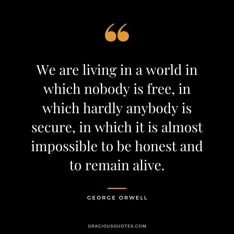 We are living in a world in which nobody is free, in which hardly anybody is secure, in which it is almost impossible to be honest and to remain alive.