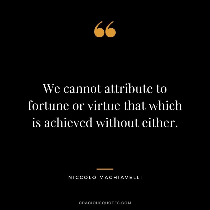 We cannot attribute to fortune or virtue that which is achieved without either.