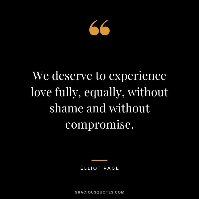 We deserve to experience love fully, equally, without shame and without compromise.
