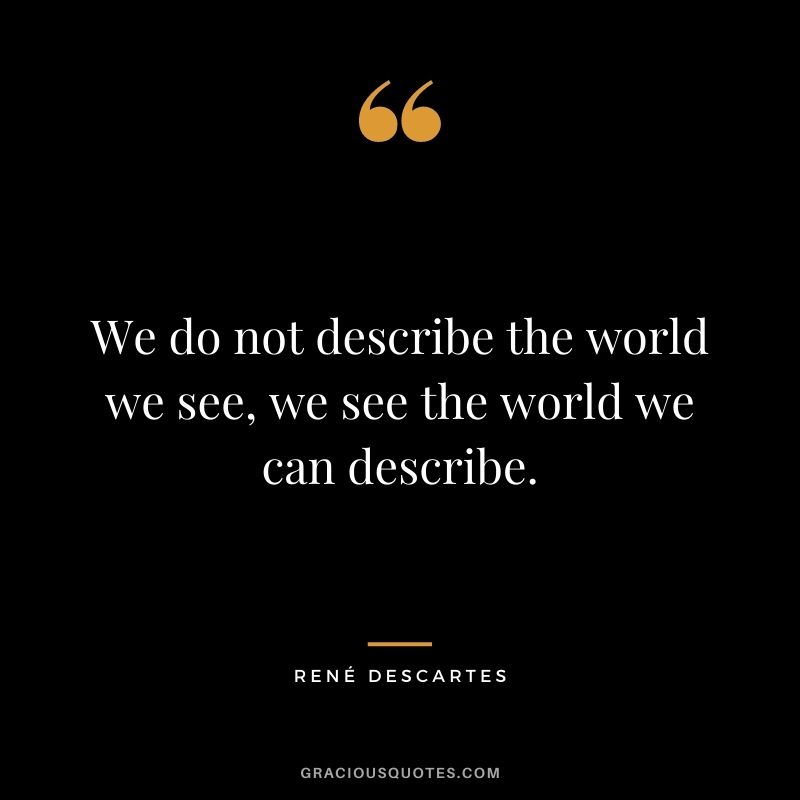 We do not describe the world we see, we see the world we can describe.