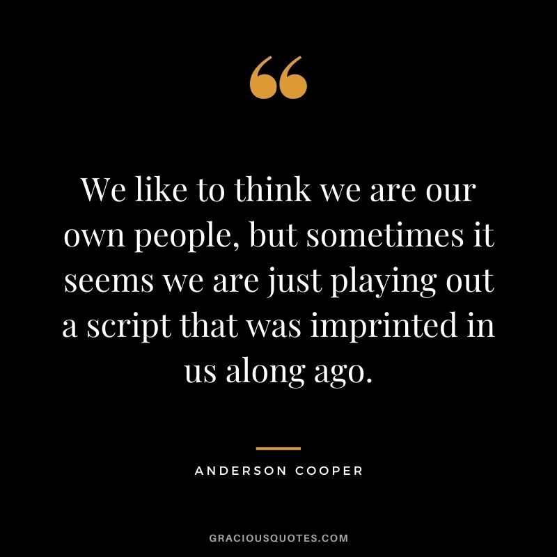 We like to think we are our own people, but sometimes it seems we are just playing out a script that was imprinted in us along ago.