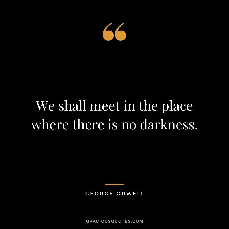 We shall meet in the place where there is no darkness.
