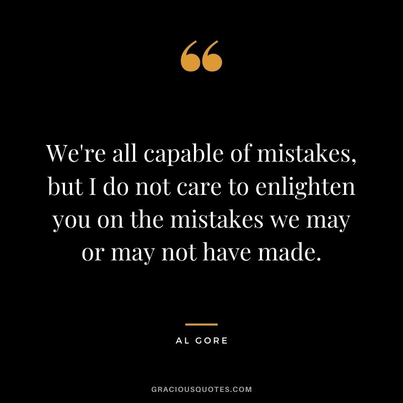 We're all capable of mistakes, but I do not care to enlighten you on the mistakes we may or may not have made.
