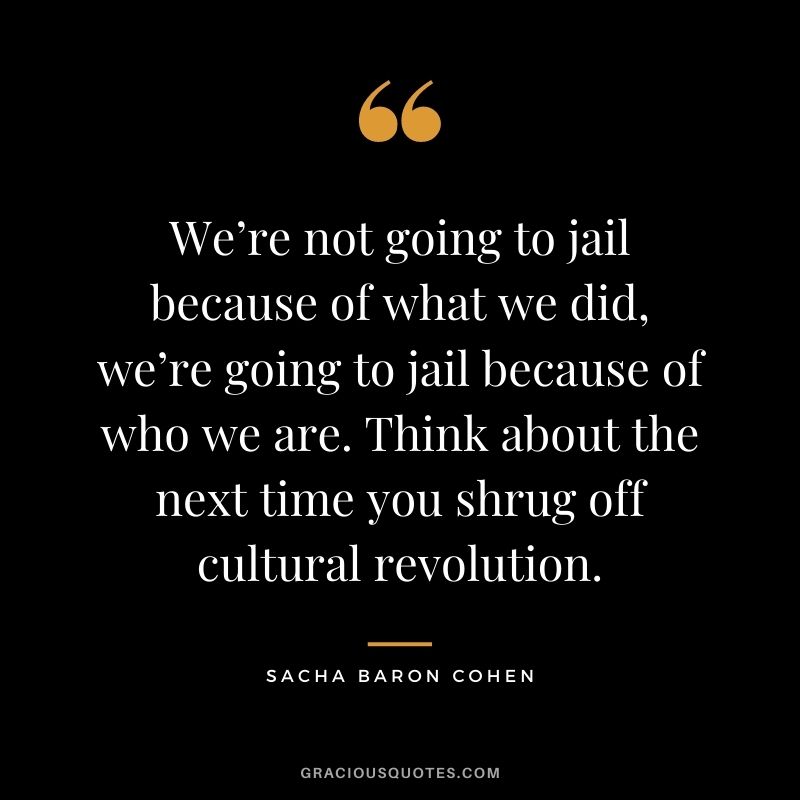 We’re not going to jail because of what we did, we’re going to jail because of who we are. Think about the next time you shrug off cultural revolution.