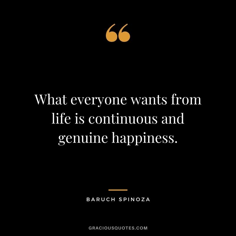What everyone wants from life is continuous and genuine happiness.