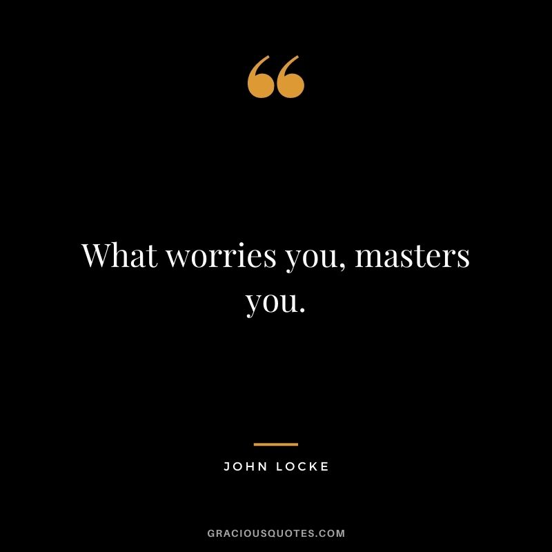 What worries you, masters you.
