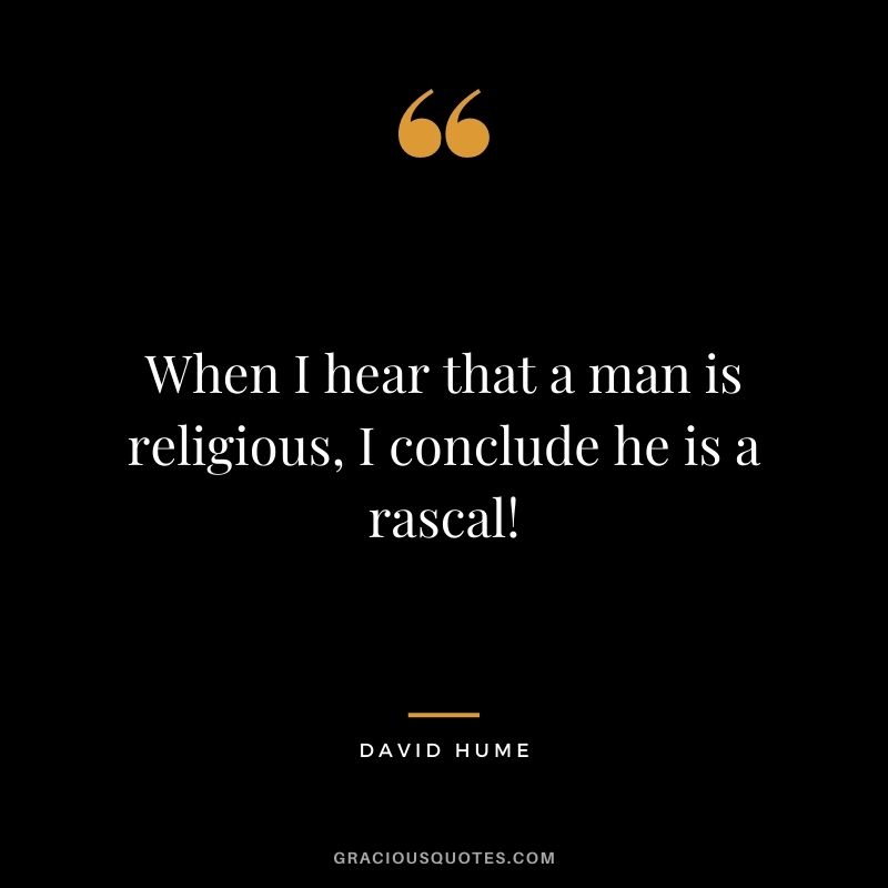 When I hear that a man is religious, I conclude he is a rascal!