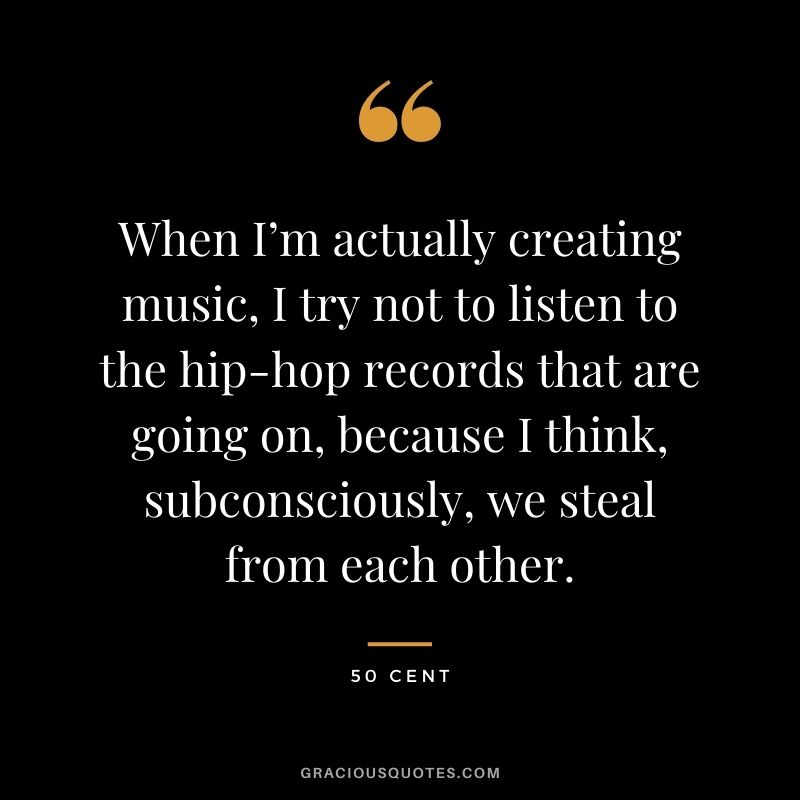 When I’m actually creating music, I try not to listen to the hip-hop records that are going on, because I think, subconsciously, we steal from each other.