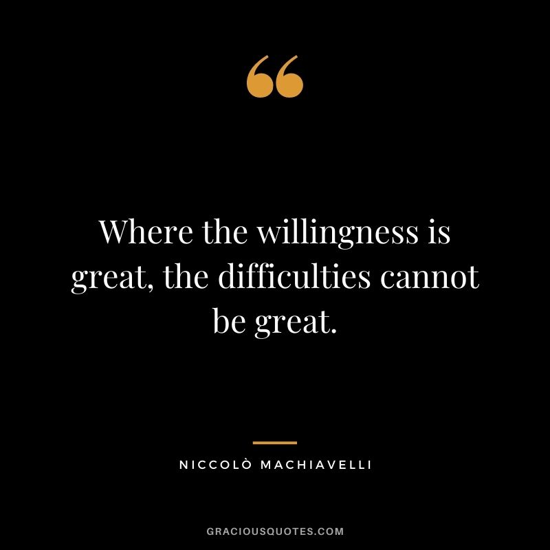 Where the willingness is great, the difficulties cannot be great.