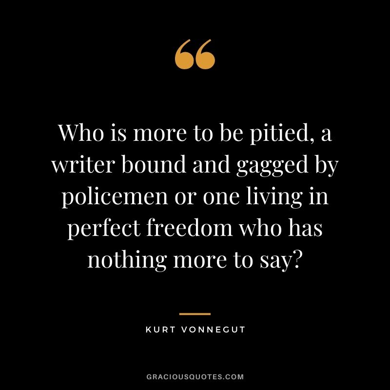 Who is more to be pitied, a writer bound and gagged by policemen or one living in perfect freedom who has nothing more to say