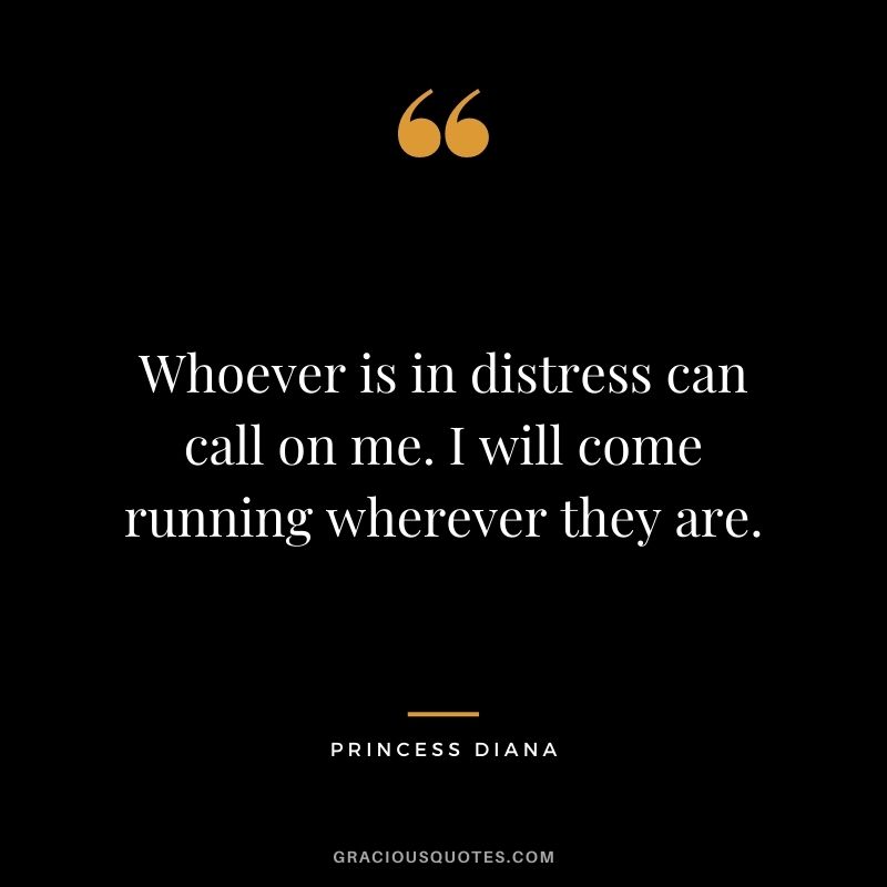 Whoever is in distress can call on me. I will come running wherever they are.